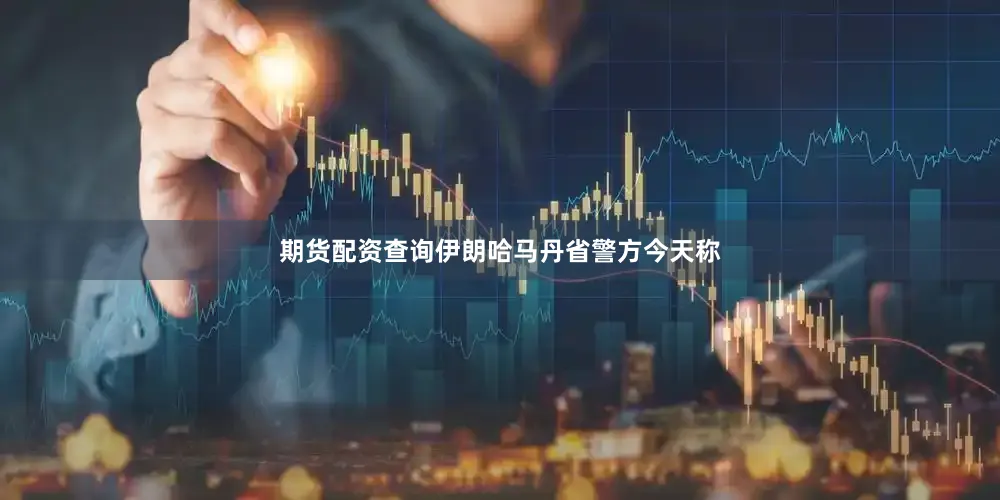 期货配资查询伊朗哈马丹省警方今天称