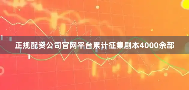 正规配资公司官网平台累计征集剧本4000余部