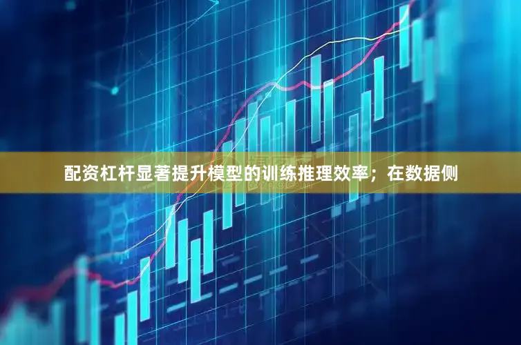 配资杠杆显著提升模型的训练推理效率；在数据侧