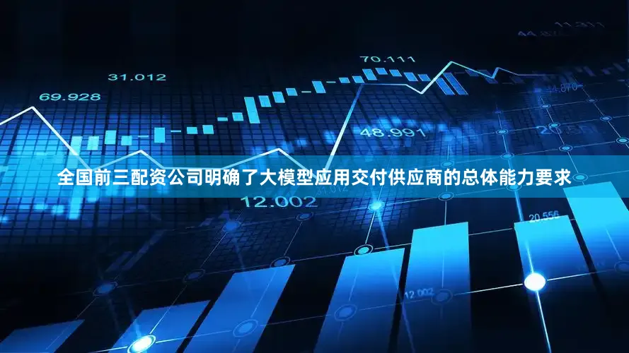 全国前三配资公司明确了大模型应用交付供应商的总体能力要求