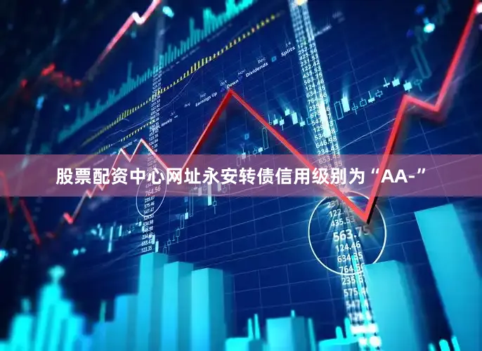 股票配资中心网址永安转债信用级别为“AA-”