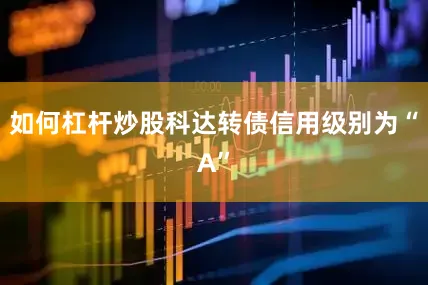 如何杠杆炒股科达转债信用级别为“A”