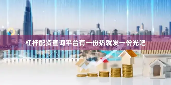 杠杆配资查询平台有一份热就发一份光吧