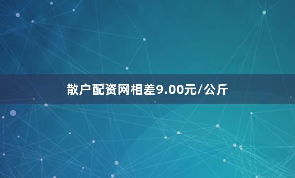 散户配资网相差9.00元/公斤