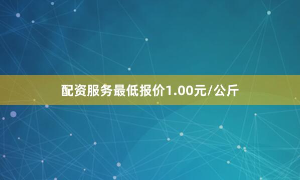 配资服务最低报价1.00元/公斤