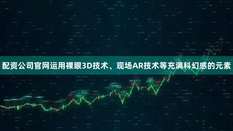 配资公司官网运用裸眼3D技术、现场AR技术等充满科幻感的元素