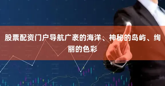 股票配资门户导航广袤的海洋、神秘的岛屿、绚丽的色彩