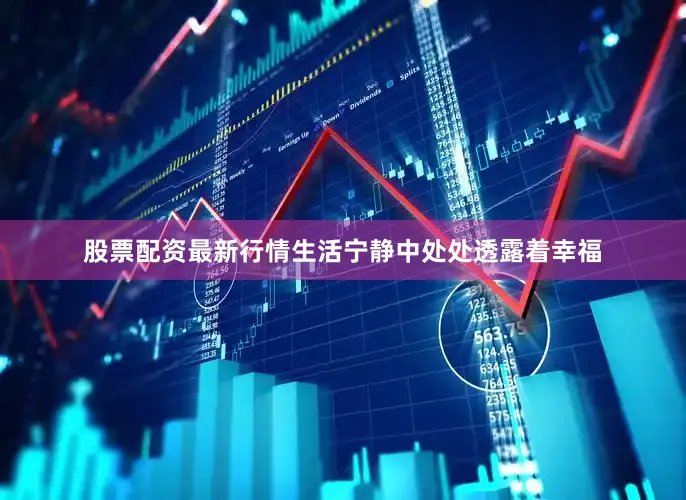 股票配资最新行情生活宁静中处处透露着幸福