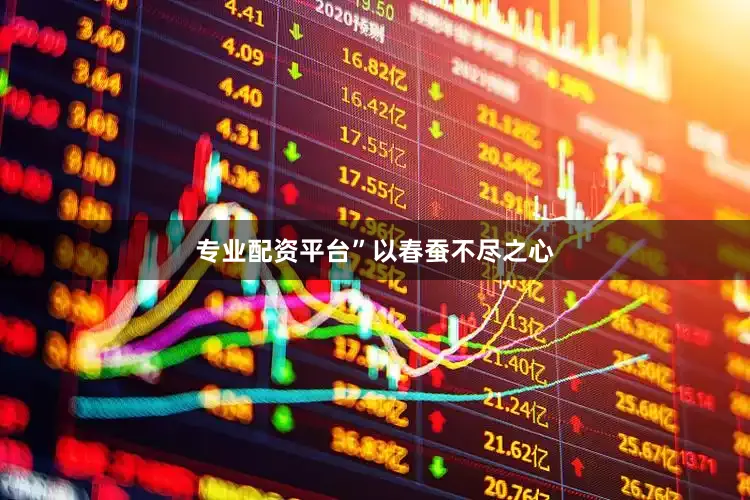 专业配资平台”　　以春蚕不尽之心