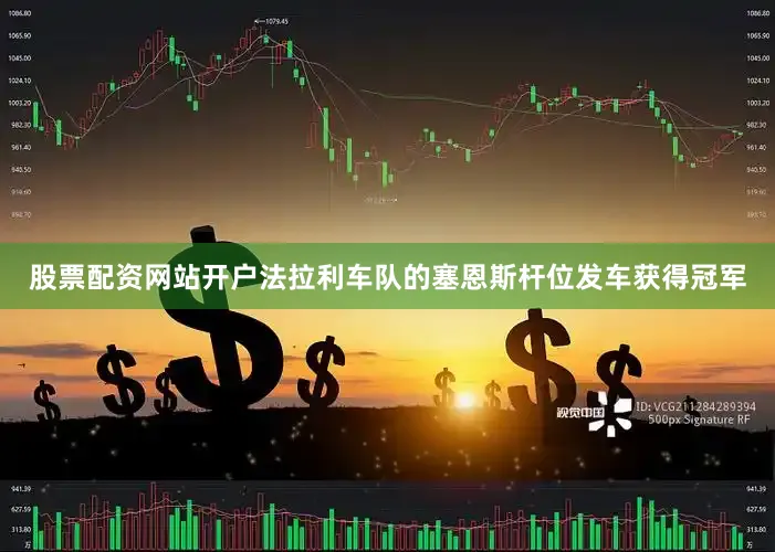 股票配资网站开户法拉利车队的塞恩斯杆位发车获得冠军