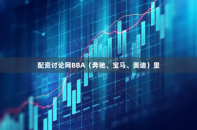 配资讨论网BBA（奔驰、宝马、奥迪）里