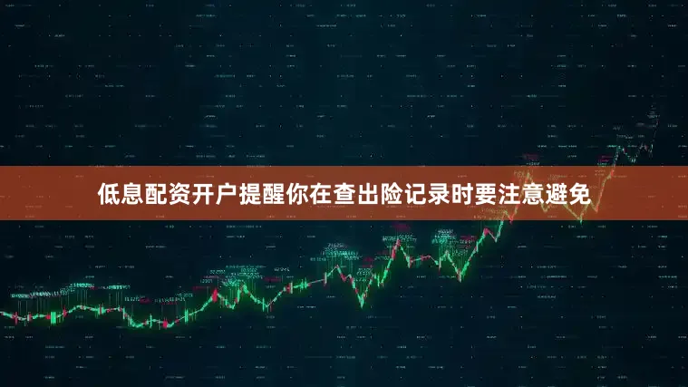低息配资开户提醒你在查出险记录时要注意避免