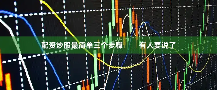 配资炒股最简单三个步骤        有人要说了