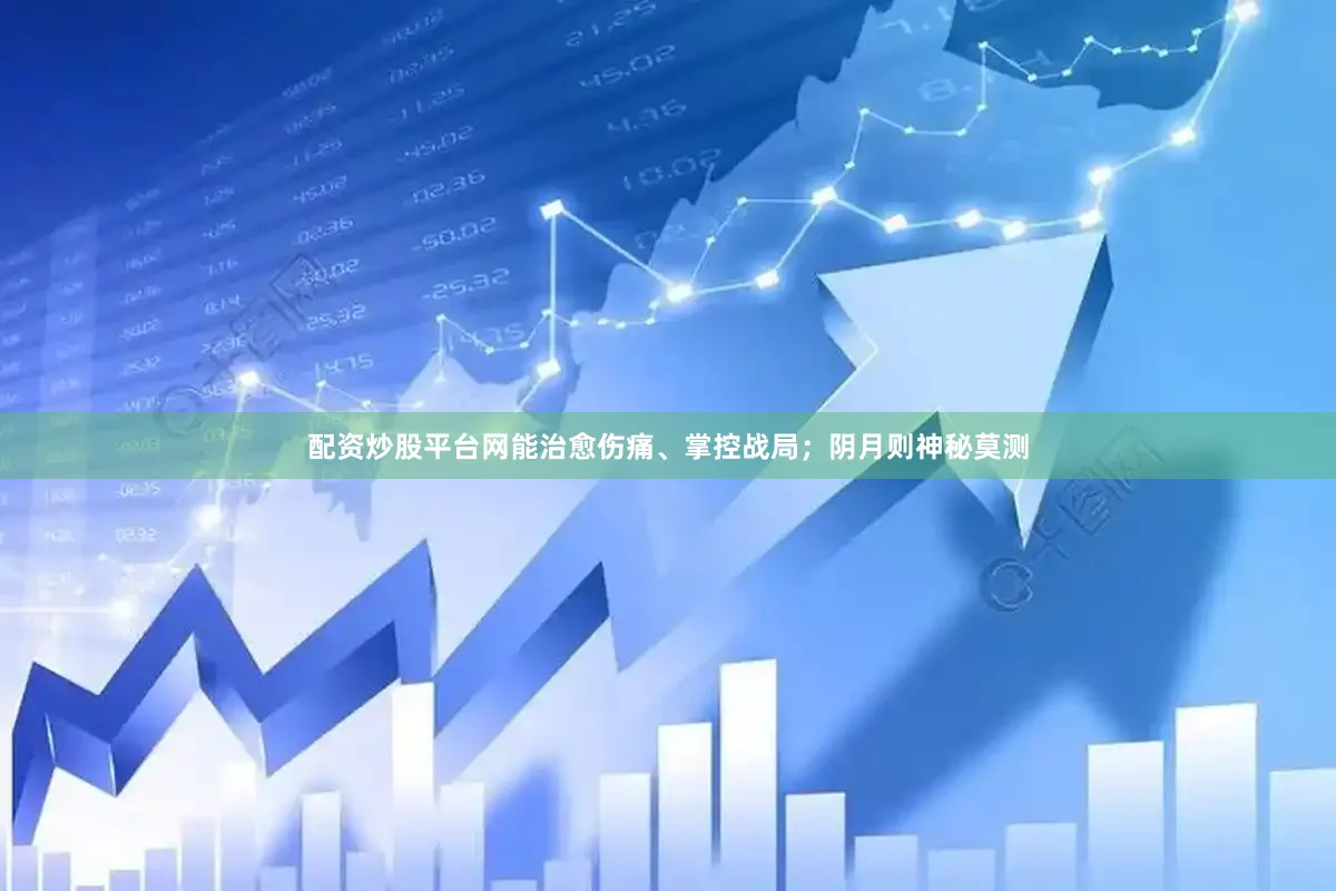 配资炒股平台网能治愈伤痛、掌控战局；阴月则神秘莫测