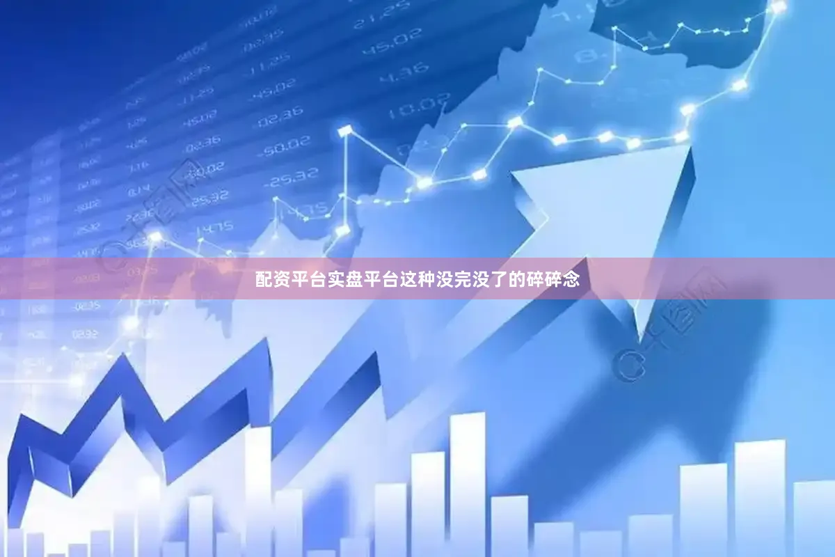 配资平台实盘平台这种没完没了的碎碎念