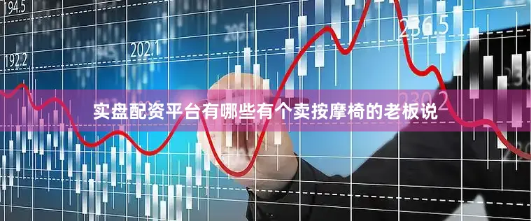 实盘配资平台有哪些有个卖按摩椅的老板说