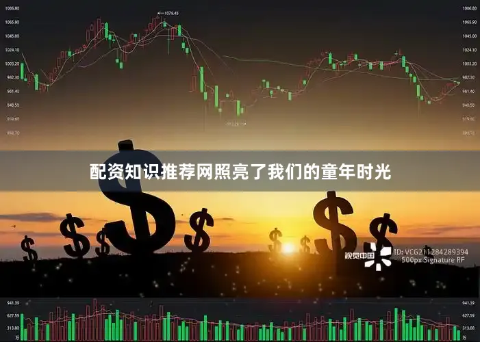 配资知识推荐网照亮了我们的童年时光