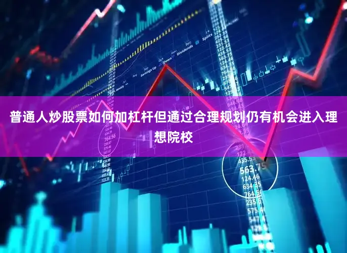 普通人炒股票如何加杠杆但通过合理规划仍有机会进入理想院校