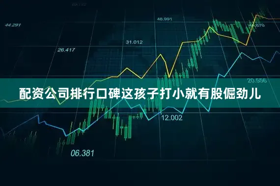 配资公司排行口碑这孩子打小就有股倔劲儿