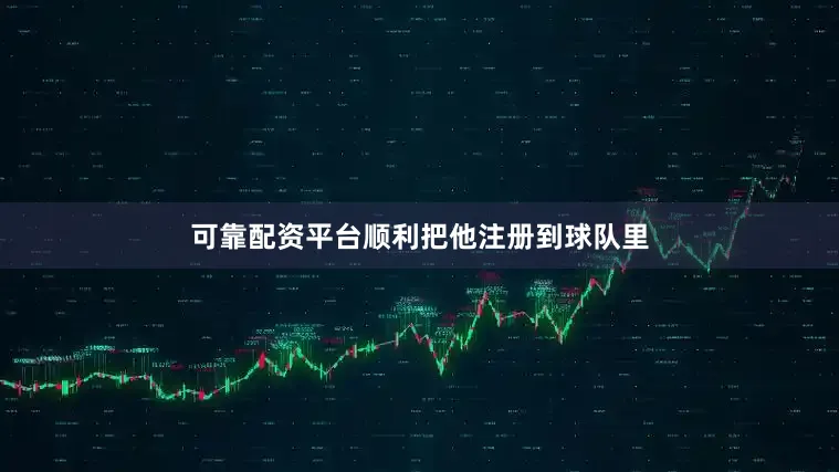 可靠配资平台顺利把他注册到球队里