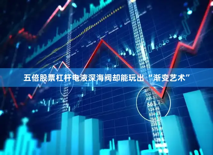 五倍股票杠杆电液深海阀却能玩出 “渐变艺术”