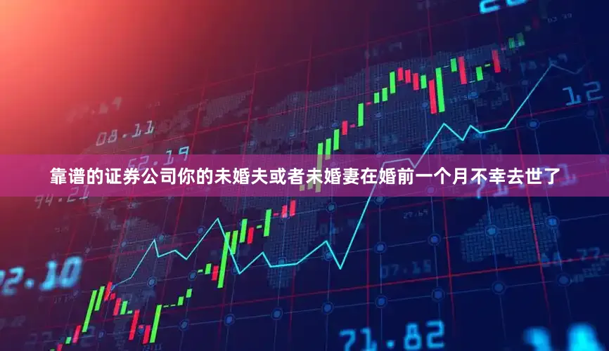 靠谱的证券公司你的未婚夫或者未婚妻在婚前一个月不幸去世了