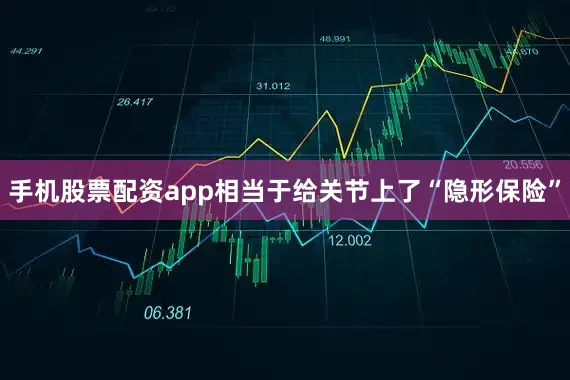 手机股票配资app相当于给关节上了“隐形保险”
