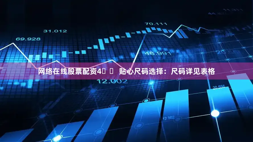 网络在线股票配资4️⃣ 贴心尺码选择：尺码详见表格