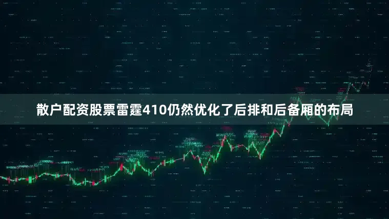 散户配资股票雷霆410仍然优化了后排和后备厢的布局