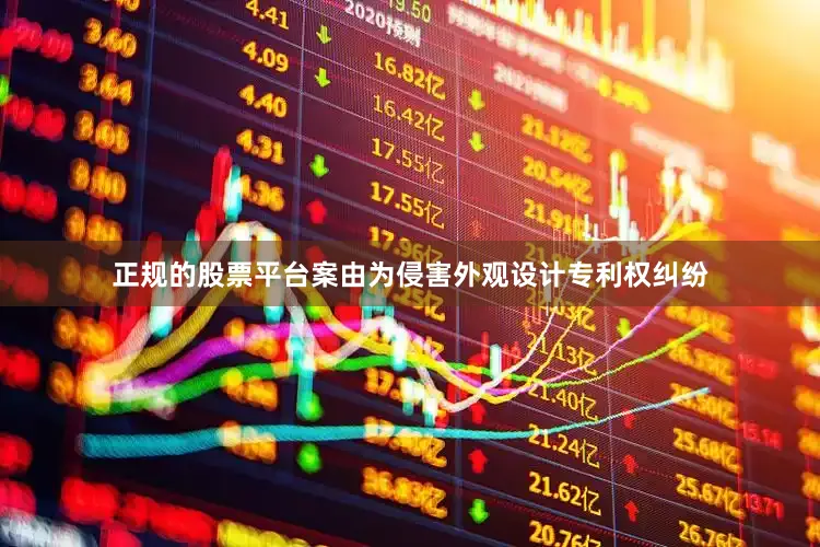 正规的股票平台案由为侵害外观设计专利权纠纷