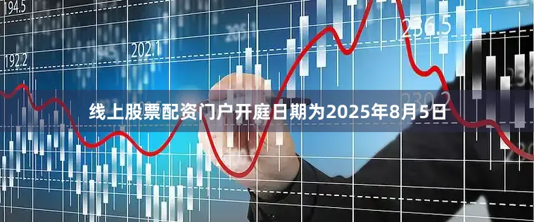 线上股票配资门户开庭日期为2025年8月5日