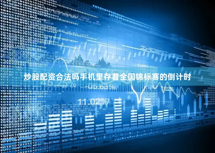 炒股配资合法吗手机里存着全国锦标赛的倒计时