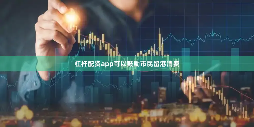 杠杆配资app可以鼓励市民留港消费