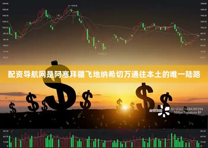 配资导航网是阿塞拜疆飞地纳希切万通往本土的唯一陆路