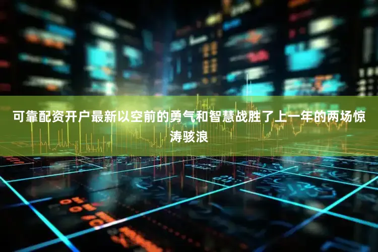 可靠配资开户最新以空前的勇气和智慧战胜了上一年的两场惊涛骇浪