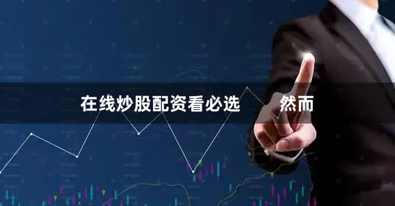 在线炒股配资看必选        然而
