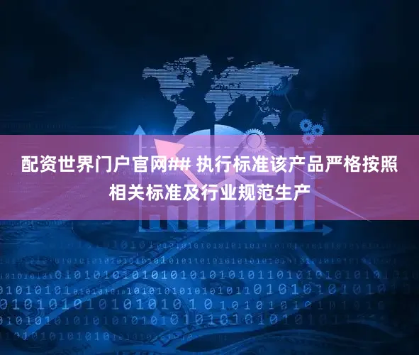 配资世界门户官网## 执行标准该产品严格按照相关标准及行业规范生产