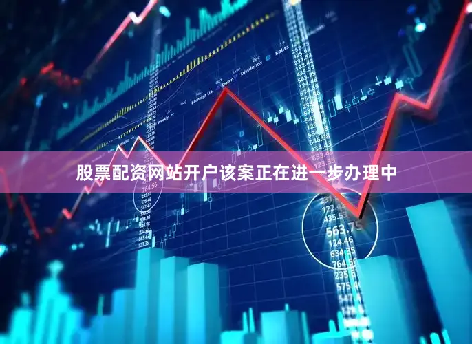 股票配资网站开户该案正在进一步办理中