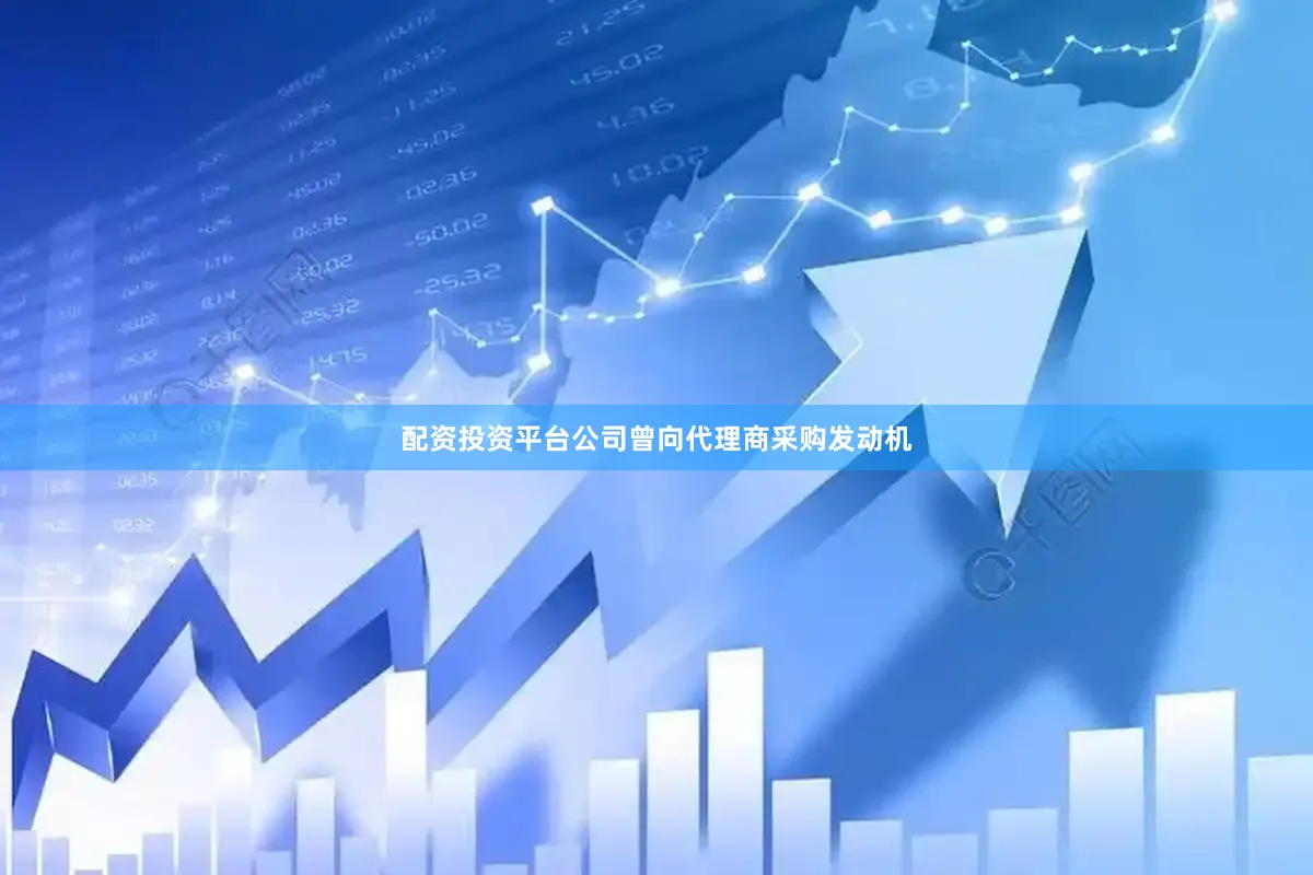 配资投资平台公司曾向代理商采购发动机