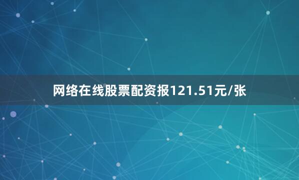 网络在线股票配资报121.51元/张