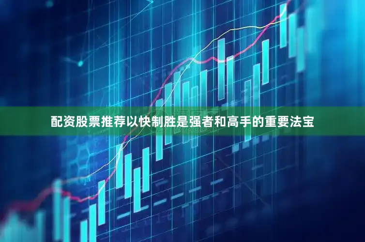 配资股票推荐以快制胜是强者和高手的重要法宝