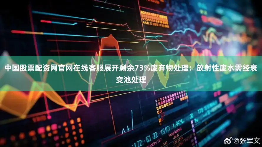 中国股票配资网官网在线客服展开剩余73%废弃物处理：放射性废水需经衰变池处理