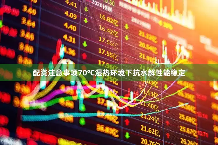 配资注意事项70℃湿热环境下抗水解性能稳定