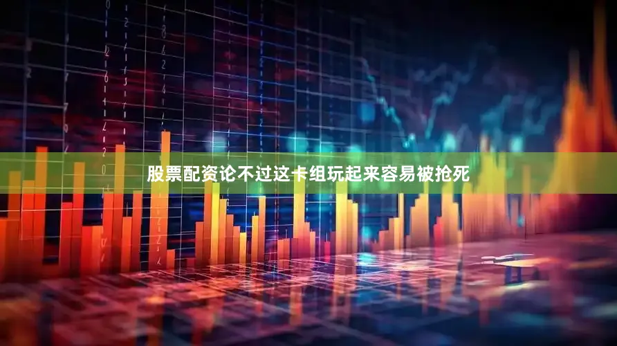 股票配资论不过这卡组玩起来容易被抢死