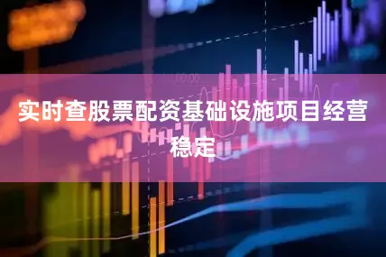 实时查股票配资基础设施项目经营稳定